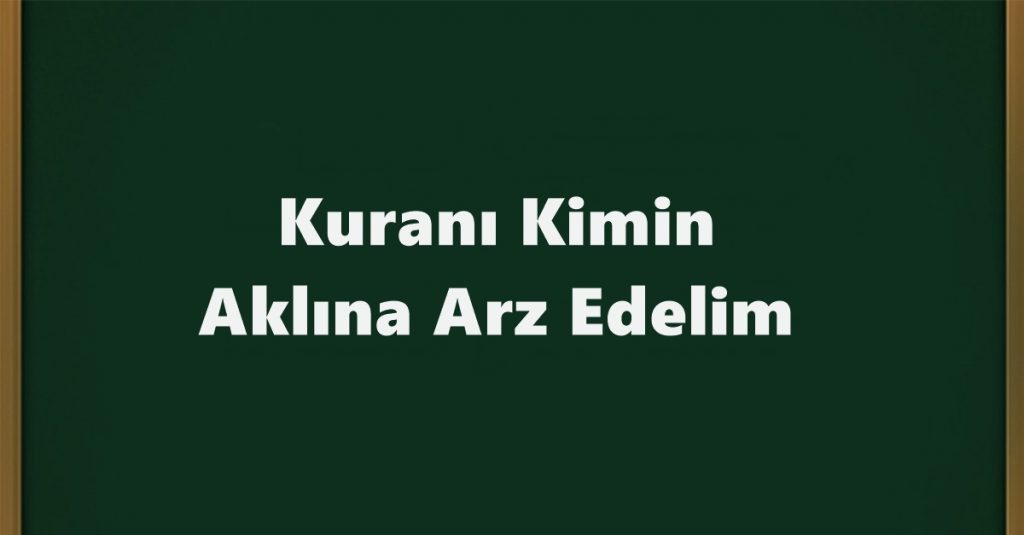 Kuranı Kimin Aklına Arz Edelim